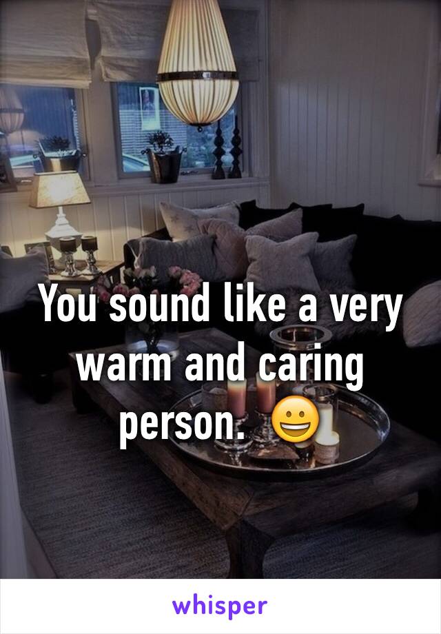 You sound like a very warm and caring person.  😀