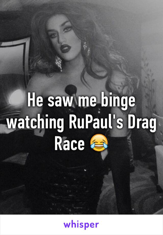 He saw me binge watching RuPaul's Drag Race 😂