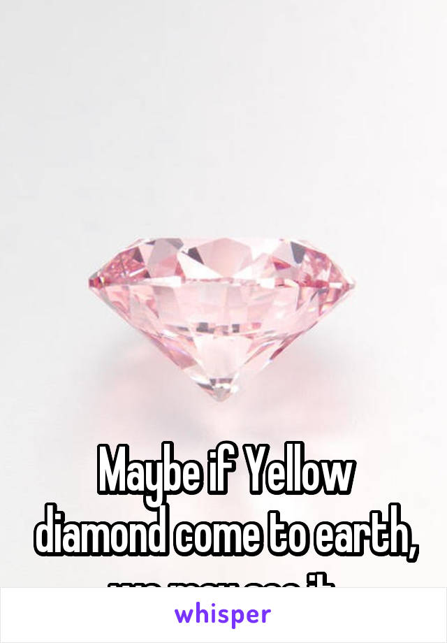 






Maybe if Yellow diamond come to earth, we may see it.