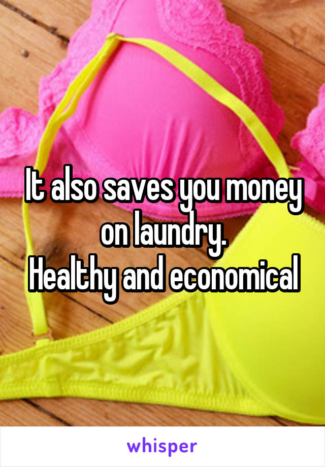 It also saves you money on laundry.
Healthy and economical