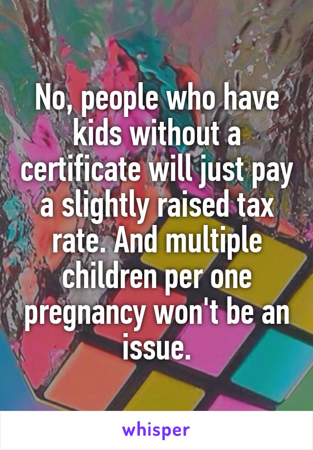 No, people who have kids without a certificate will just pay a slightly raised tax rate. And multiple children per one pregnancy won't be an issue.