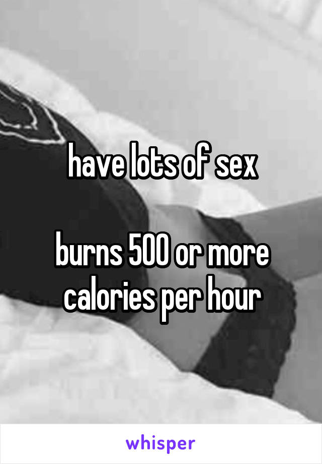 have lots of sex

burns 500 or more calories per hour