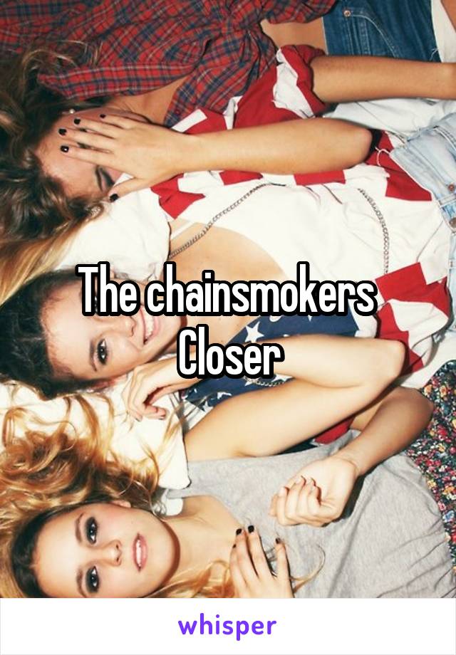 The chainsmokers 
Closer