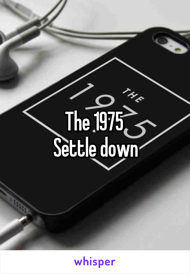 The 1975 
Settle down