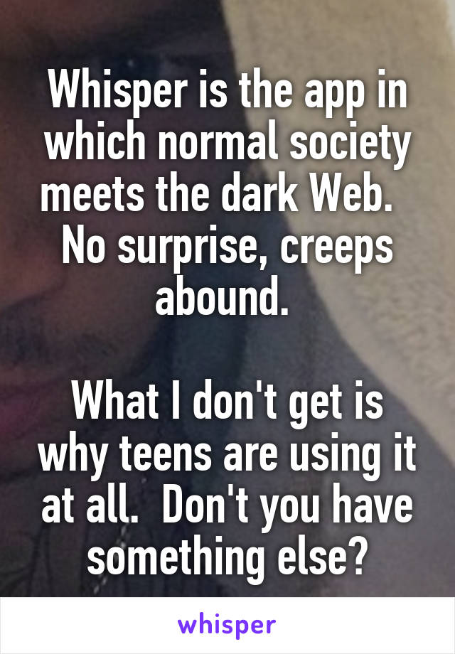 Whisper is the app in which normal society meets the dark Web.   No surprise, creeps abound. 

What I don't get is why teens are using it at all.  Don't you have something else?