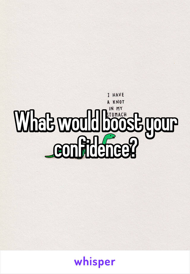 What would boost your confidence?