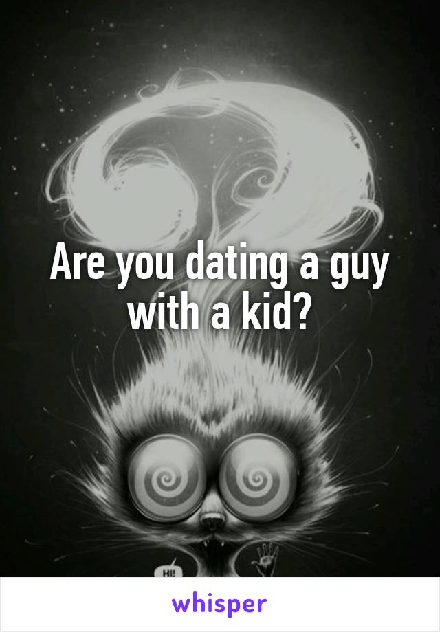 Are you dating a guy with a kid?
