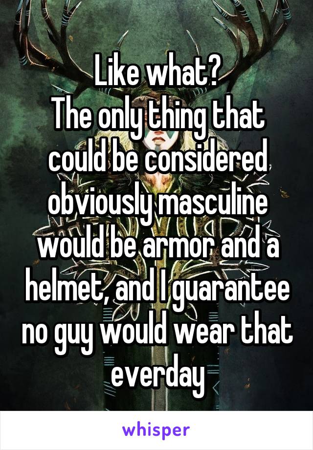 Like what?
The only thing that could be considered obviously masculine would be armor and a helmet, and I guarantee no guy would wear that everday