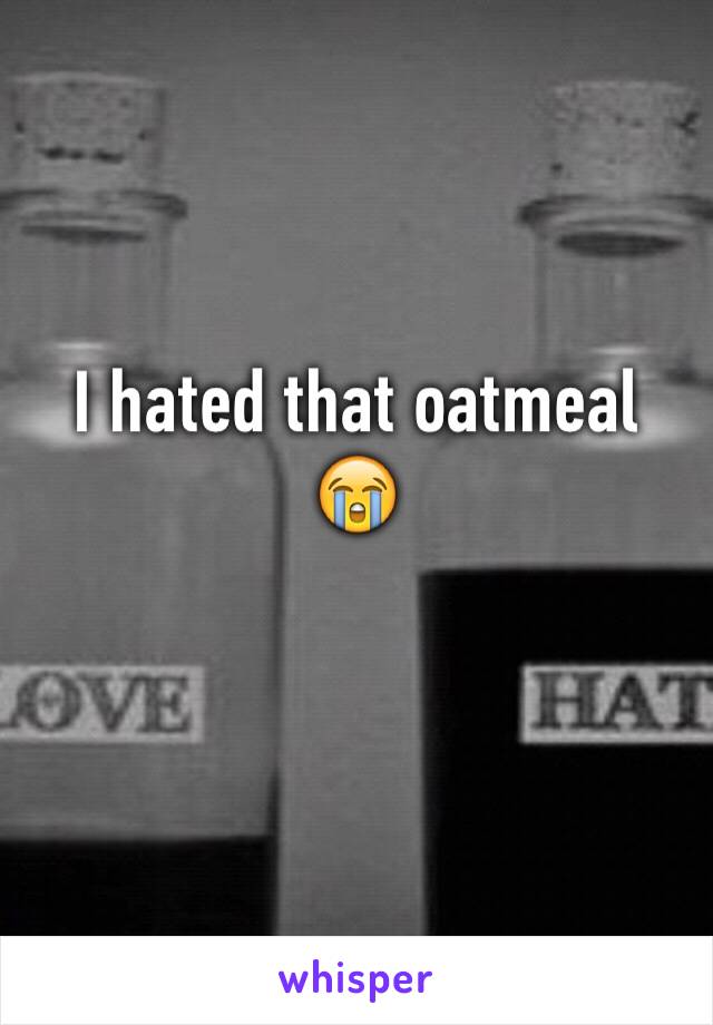 I hated that oatmeal 😭