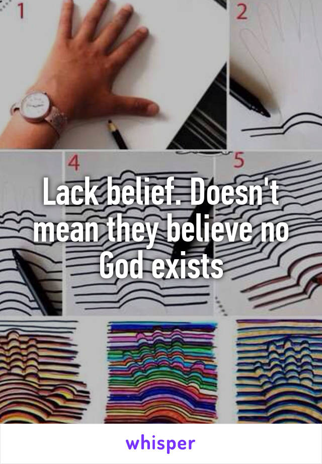 Lack belief. Doesn't mean they believe no God exists