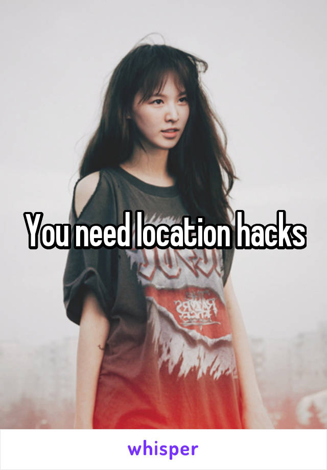 You need location hacks