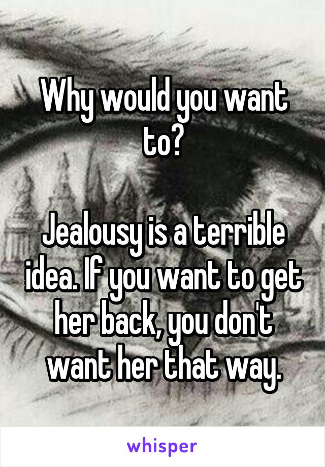 Why would you want to?

Jealousy is a terrible idea. If you want to get her back, you don't want her that way.