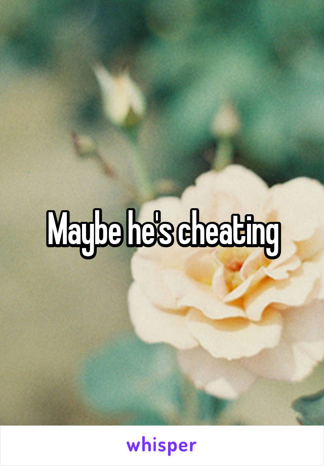 Maybe he's cheating