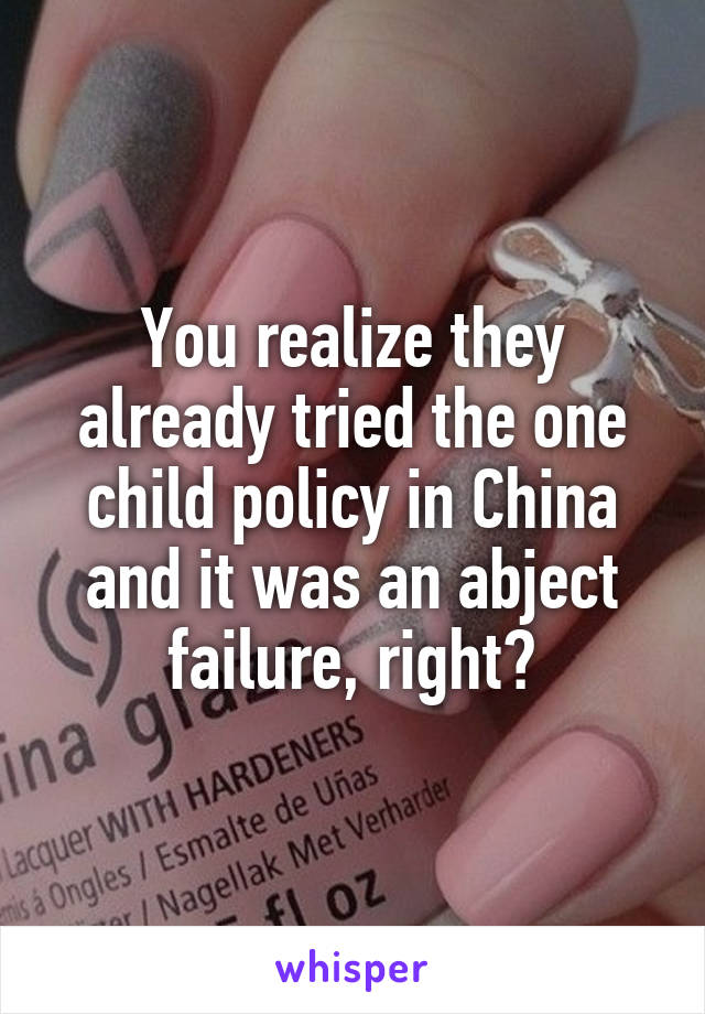 You realize they already tried the one child policy in China and it was an abject failure, right?