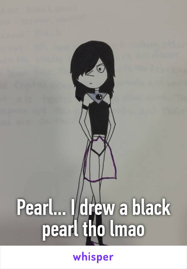 







Pearl... I drew a black pearl tho lmao