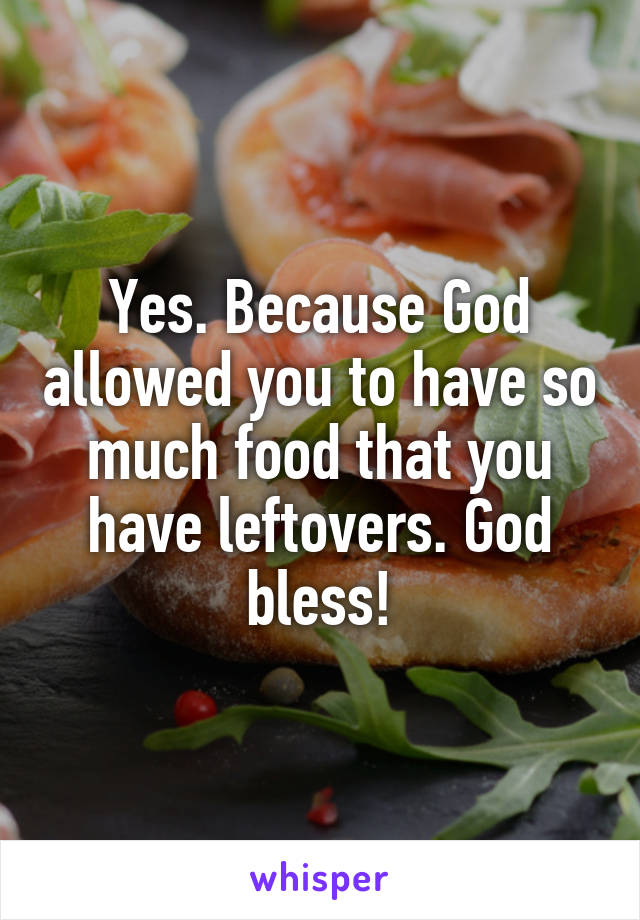 Yes. Because God allowed you to have so much food that you have leftovers. God bless!