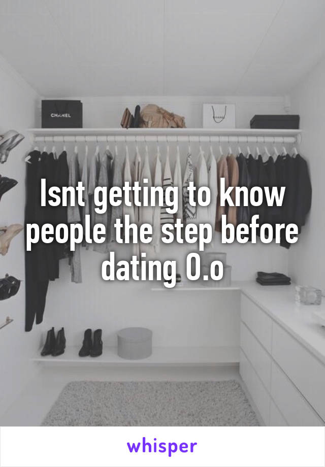 Isnt getting to know people the step before dating O.o