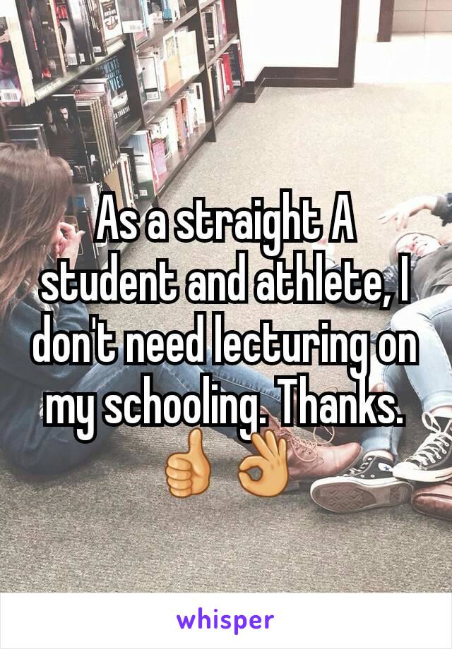 As a straight A student and athlete, I don't need lecturing on my schooling. Thanks. 👍👌
