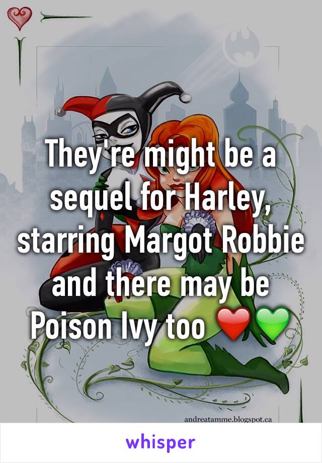They're might be a sequel for Harley, starring Margot Robbie and there may be Poison Ivy too ❤️💚