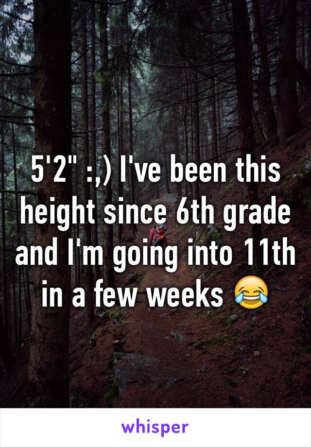 5'2" :,) I've been this height since 6th grade and I'm going into 11th in a few weeks 😂