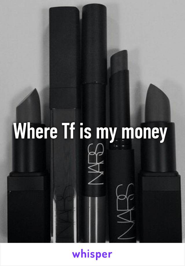 Where Tf is my money 