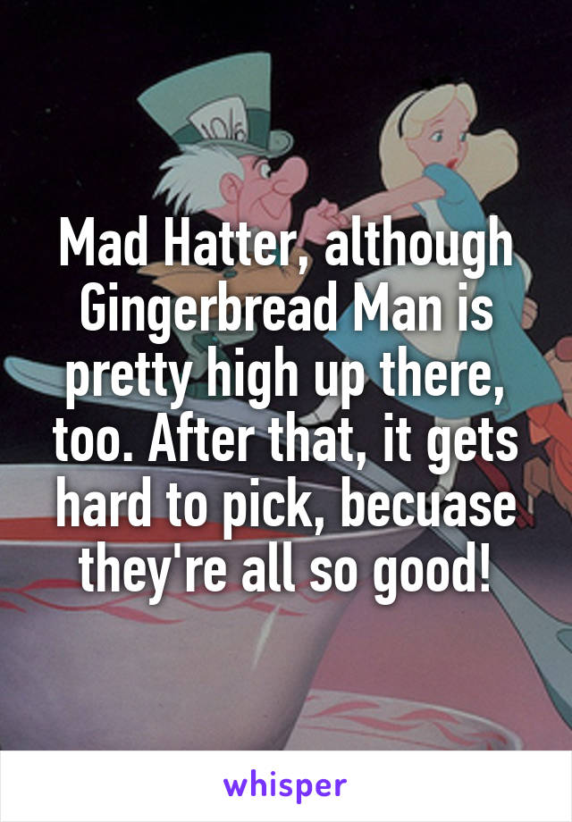 Mad Hatter, although Gingerbread Man is pretty high up there, too. After that, it gets hard to pick, becuase they're all so good!