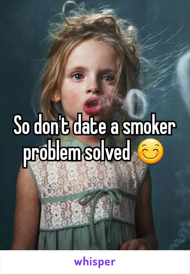 So don't date a smoker problem solved 😊