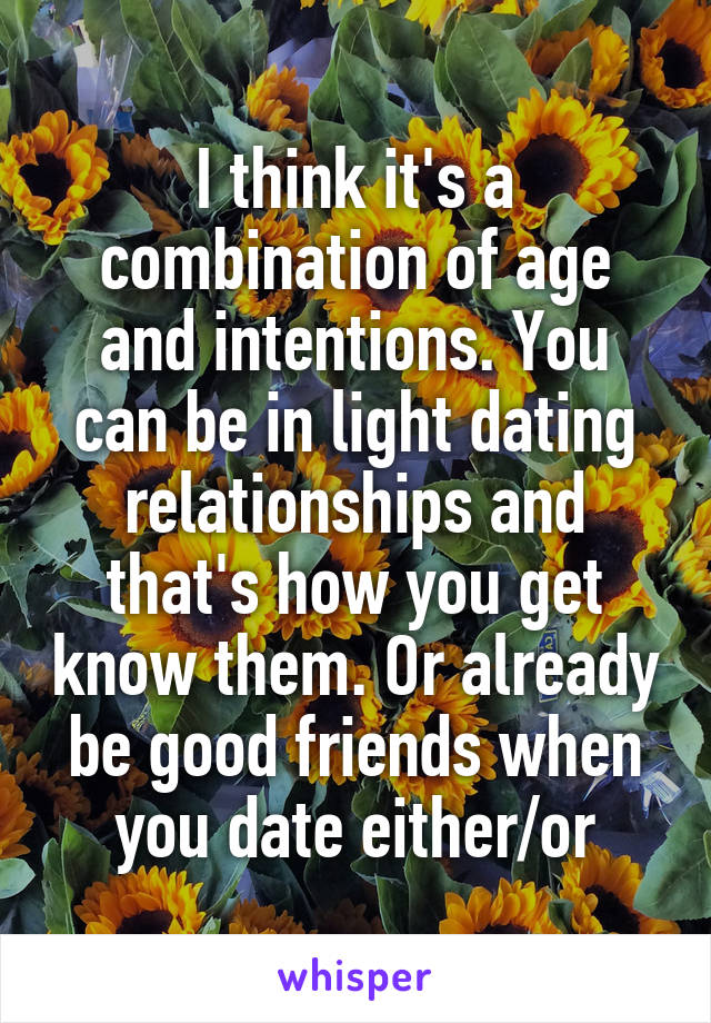 I think it's a combination of age and intentions. You can be in light dating relationships and that's how you get know them. Or already be good friends when you date either/or
