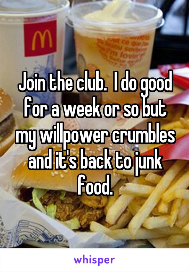 Join the club.  I do good for a week or so but my willpower crumbles and it's back to junk food.