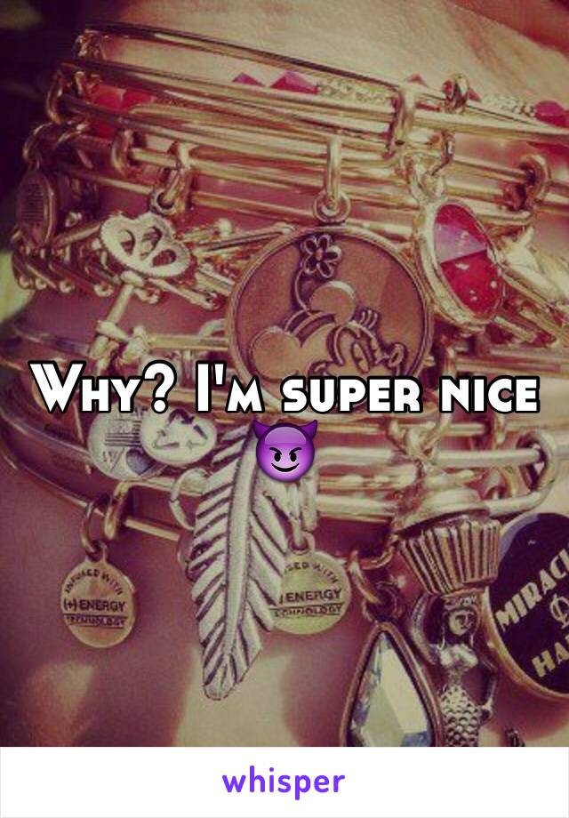 Why? I'm super nice 😈