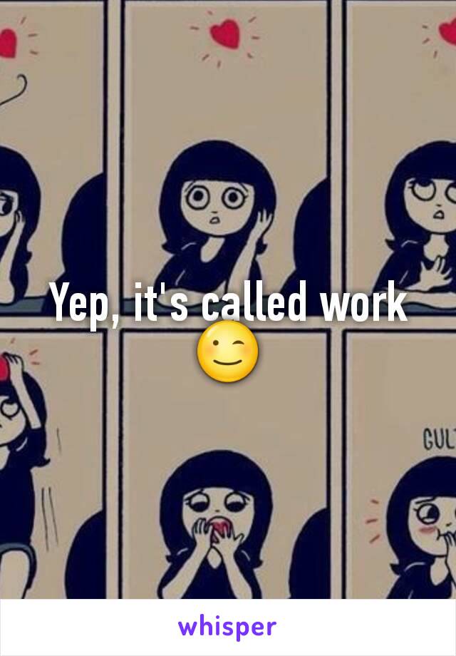 Yep, it's called work 😉