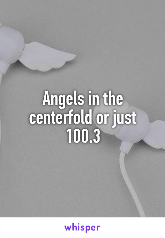 Angels in the centerfold or just 100.3