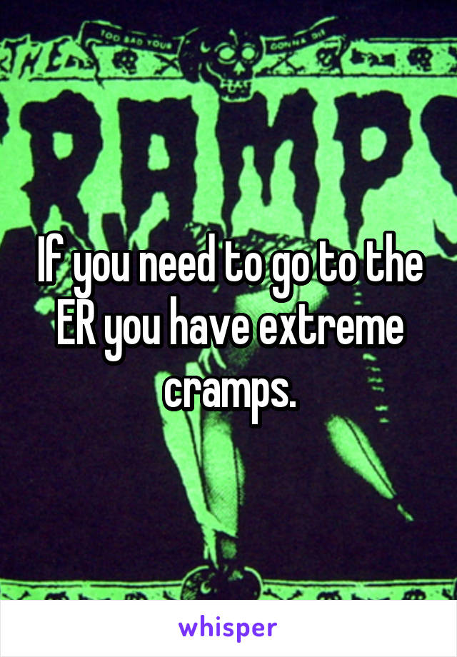 If you need to go to the ER you have extreme cramps.