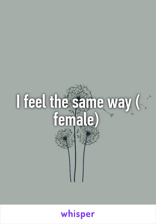 I feel the same way ( female) 