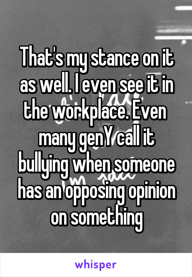 That's my stance on it as well. I even see it in the workplace. Even  many genY call it bullying when someone has an opposing opinion on something