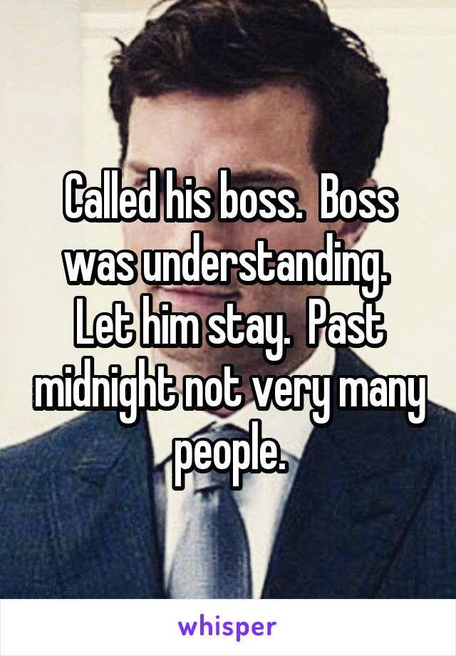 Called his boss.  Boss was understanding.  Let him stay.  Past midnight not very many people.