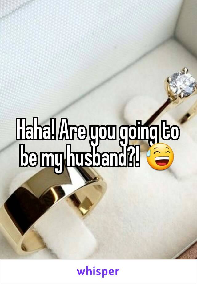 Haha! Are you going to be my husband?! 😅