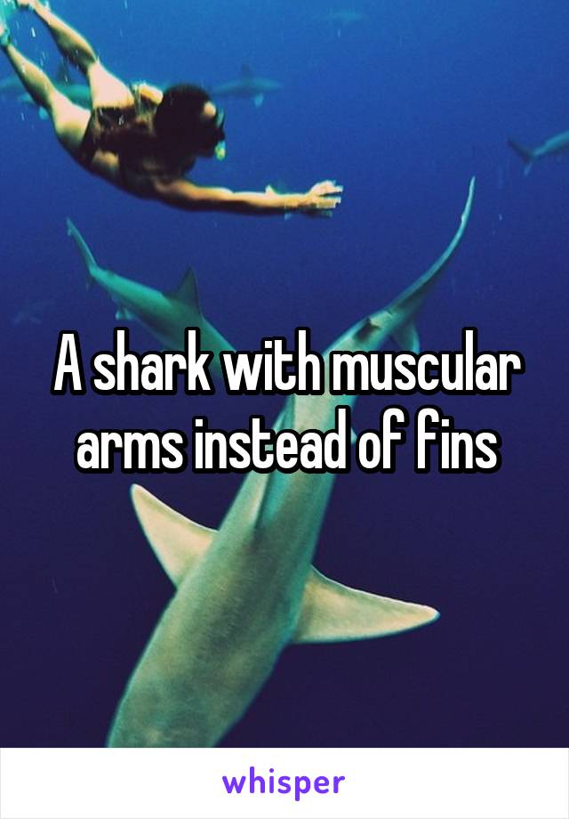 A shark with muscular arms instead of fins