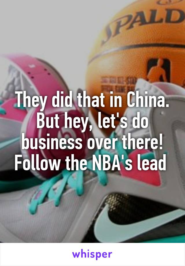They did that in China. But hey, let's do business over there! Follow the NBA's lead 