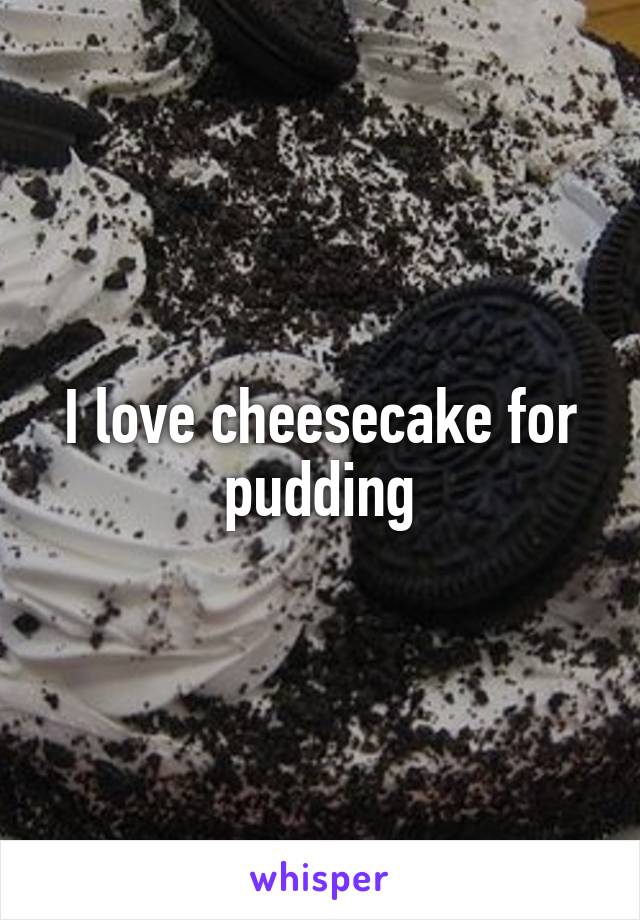 I love cheesecake for pudding