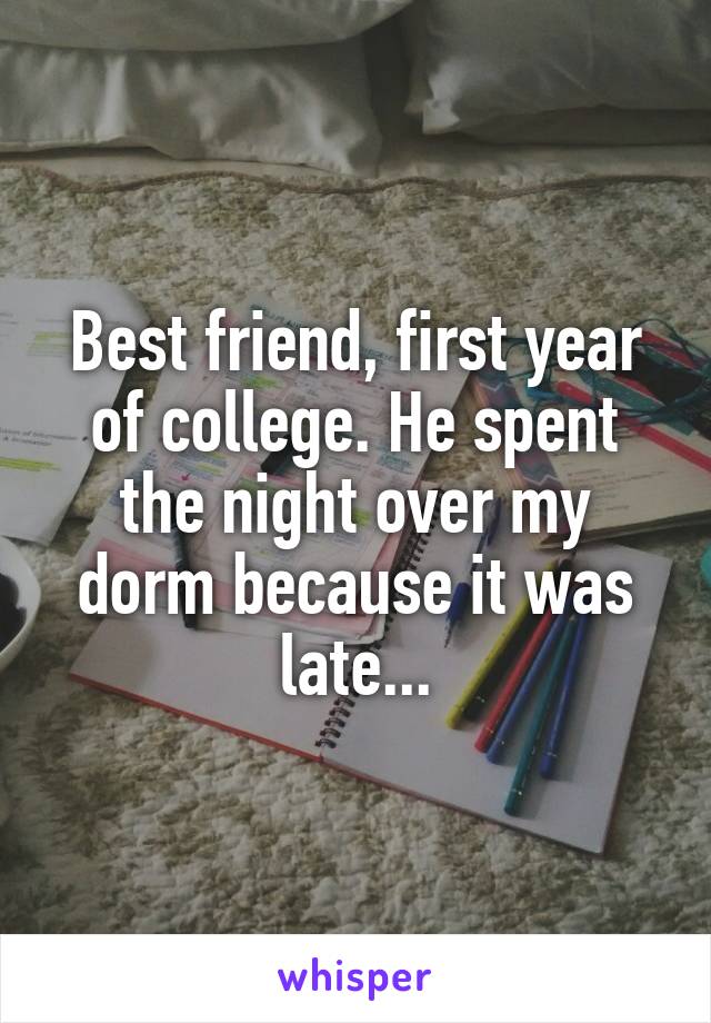 Best friend, first year of college. He spent the night over my
dorm because it was late...