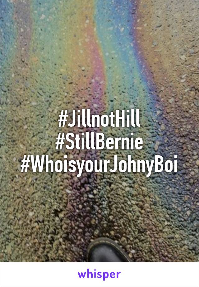 #JillnotHill
#StillBernie
#WhoisyourJohnyBoi