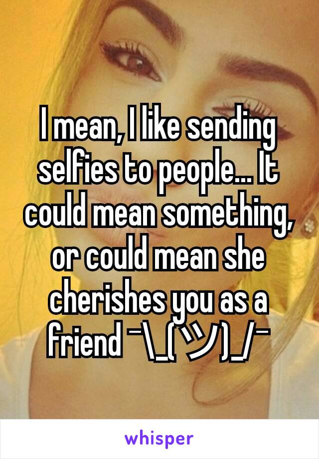 I mean, I like sending selfies to people... It could mean something, or could mean she cherishes you as a friend ¯\_(ツ)_/¯