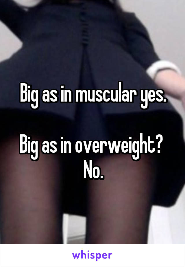 Big as in muscular yes.

Big as in overweight? 
No.