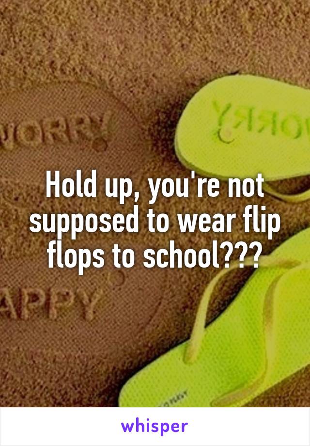 Hold up, you're not supposed to wear flip flops to school???