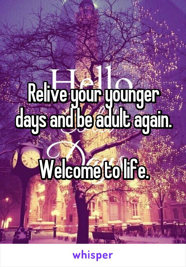 Relive your younger days and be adult again.

Welcome to life.