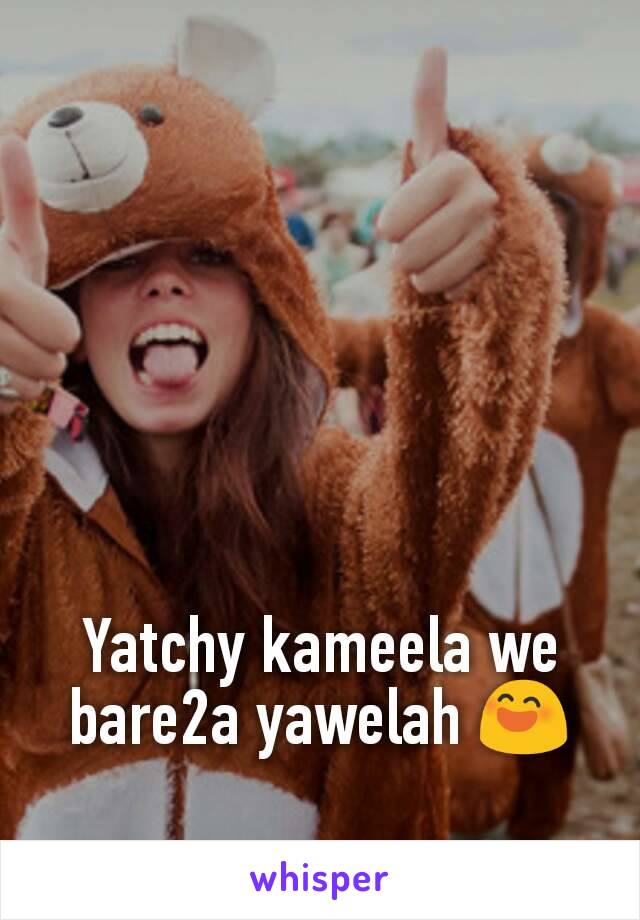 Yatchy kameela we bare2a yawelah 😄