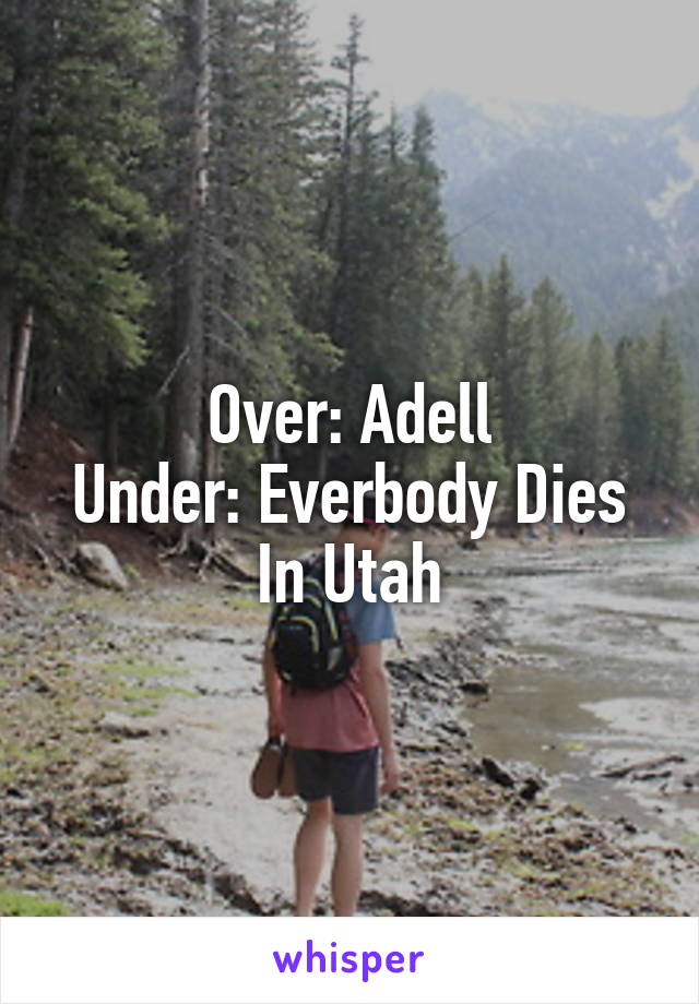 Over: Adell
Under: Everbody Dies In Utah