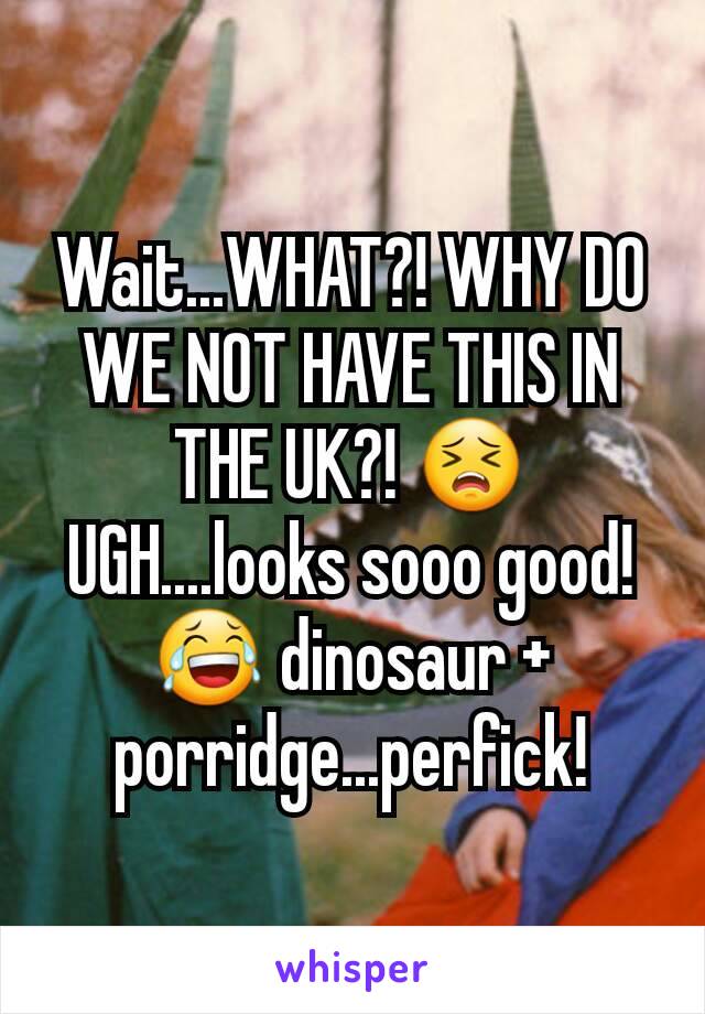 Wait...WHAT?! WHY DO WE NOT HAVE THIS IN THE UK?! 😣 UGH....looks sooo good! 😂 dinosaur + porridge...perfick!