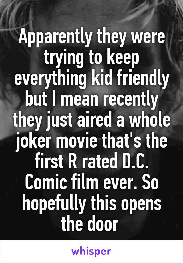 Apparently they were trying to keep everything kid friendly but I mean recently they just aired a whole joker movie that's the first R rated D.C. Comic film ever. So hopefully this opens the door 